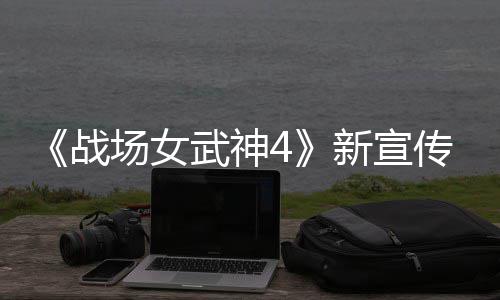 新宣新兵入战场女传片场战种加公布武神 全